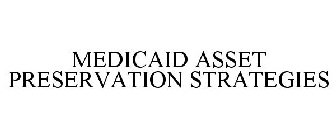 MEDICAID ASSET PRESERVATION STRATEGIES