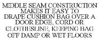 MIDDLE SEAM CONSTRUCTION MAKES IT EASY TO DRAPE CUSHION BAG OVER A DOOR EDGE, CORD OR CLOTHESLINE, KEEPING BAG OFF DAMP OR WET FLOORS