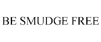 BE SMUDGE FREE