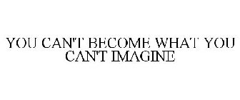 YOU CAN'T BECOME WHAT YOU CAN'T IMAGINE