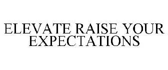 ELEVATE RAISE YOUR EXPECTATIONS