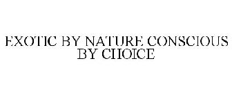 EXOTIC BY NATURE CONSCIOUS BY CHOICE