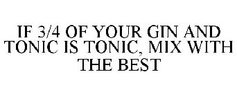 IF 3/4 OF YOUR GIN AND TONIC IS TONIC, MIX WITH THE BEST