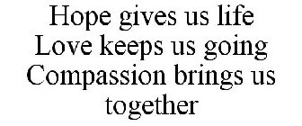 HOPE GIVES US LIFE LOVE KEEPS US GOING COMPASSION BRINGS US TOGETHER