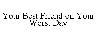 YOUR BEST FRIEND ON YOUR WORST DAY