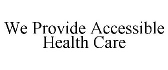 WE PROVIDE ACCESSIBLE HEALTH CARE