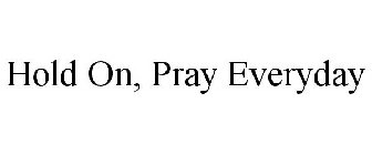 HOLD ON, PRAY EVERYDAY