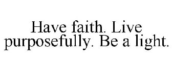 HAVE FAITH. LIVE PURPOSEFULLY. BE A LIGHT.