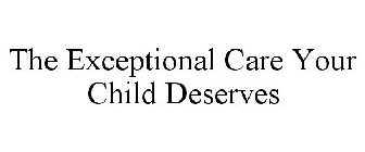 THE EXCEPTIONAL CARE YOUR CHILD DESERVES