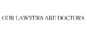 OUR LAWYERS ARE DOCTORS