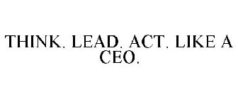 THINK. LEAD. ACT. LIKE A CEO.