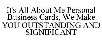IT'S ALL ABOUT ME PERSONAL BUSINESS CARDS, WE MAKE YOU OUTSTANDING AND SIGNIFICANT