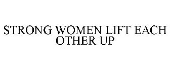STRONG WOMEN LIFT EACH OTHER UP