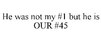 HE WAS NOT MY #1 BUT HE IS OUR #45