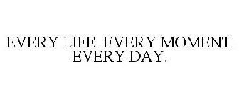 EVERY LIFE. EVERY MOMENT. EVERY DAY.