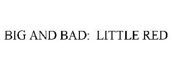 BIG AND BAD: LITTLE RED