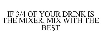 IF 3/4 OF YOUR DRINK IS THE MIXER, MIX WITH THE BEST