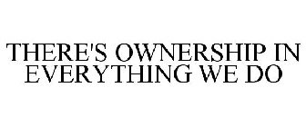 THERE'S OWNERSHIP IN EVERYTHING WE DO