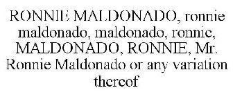 RONNIE MALDONADO, RONNIE MALDONADO, MALDONADO, RONNIE, MALDONADO, RONNIE, MR. RONNIE MALDONADO OR ANY VARIATION THEREOF