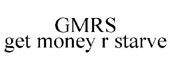 GMRS GET MONEY R STARVE
