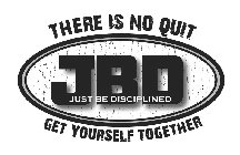 JBD JUST BE DISCIPLINED THERE IS NO QUIT GET YOURSELF TOGETHER