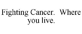 FIGHTING CANCER. WHERE YOU LIVE.