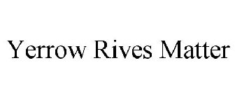 YERROW RIVES MATTER