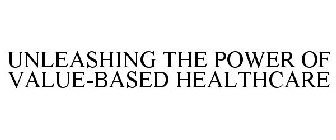 UNLEASHING THE POWER OF VALUE-BASED HEALTHCARE