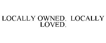 LOCALLY OWNED. LOCALLY LOVED.