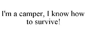I'M A CAMPER, I KNOW HOW TO SURVIVE!