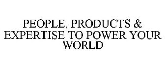 PEOPLE, PRODUCTS & EXPERTISE TO POWER YOUR WORLD