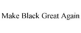 MAKE BLACK GREAT AGAIN