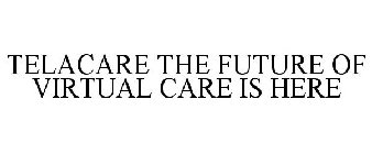 TELACARE THE FUTURE OF VIRTUAL CARE IS HERE