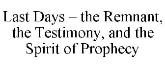 LAST DAYS - THE REMNANT, THE TESTIMONY, AND THE SPIRIT OF PROPHECY