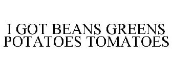 I GOT BEANS GREENS POTATOES TOMATOES