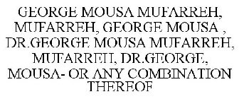 GEORGE MOUSA MUFARREH, MUFARREH, GEORGE MOUSA , DR.GEORGE MOUSA MUFARREH, MUFARREH, DR.GEORGE, MOUSA- OR ANY COMBINATION THEREOF