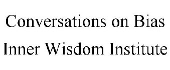 CONVERSATIONS ON BIAS INNER WISDOM INSTITUTE