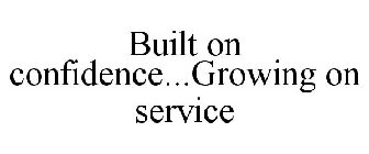 BUILT ON CONFIDENCE...GROWING ON SERVICE