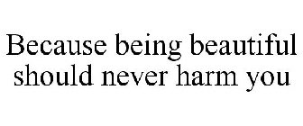 BECAUSE BEING BEAUTIFUL SHOULD NEVER HARM YOU