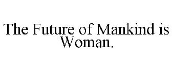 THE FUTURE OF MANKIND IS WOMAN.
