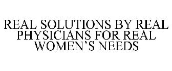 REAL SOLUTIONS BY REAL PHYSICIANS FOR REAL WOMEN'S NEEDS