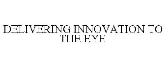 DELIVERING INNOVATION TO THE EYE