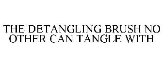 THE DETANGLING BRUSH NO OTHER CAN TANGLE WITH