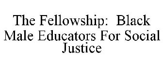 THE FELLOWSHIP: BLACK MALE EDUCATORS FOR SOCIAL JUSTICE