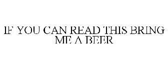 IF YOU CAN READ THIS BRING ME A BEER