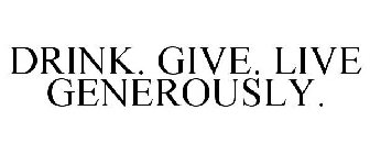 DRINK. GIVE. LIVE GENEROUSLY.