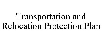 TRANSPORTATION & RELOCATION PROTECTION PLAN