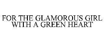 FOR THE GLAMOROUS GIRL WITH A GREEN HEART