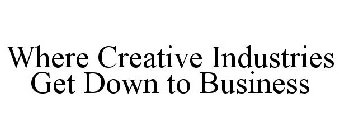 WHERE CREATIVE INDUSTRIES GET DOWN TO BUSINESS
