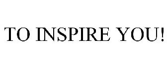 TO INSPIRE YOU!